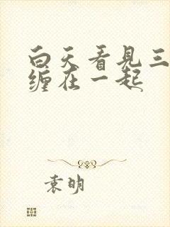 白天看见三条蛇缠在一起