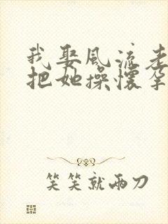 我娶风流老妈,把她操怀孕.