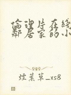 伦理片在线观看邻居家的小媳妇