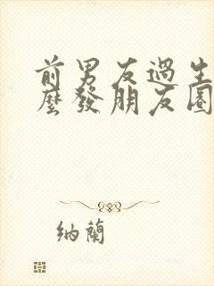 前男友过生日怎么发朋友圈文案