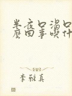 半夜口渴口干怎么回事吃什么药