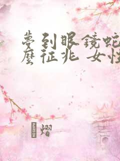 梦到眼镜蛇是什么征兆 女性