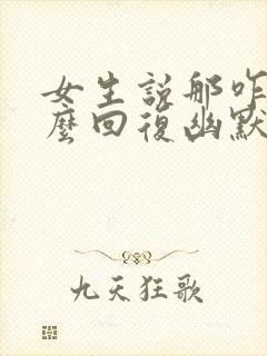 女生说那咋了怎么回复幽默