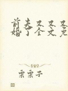 前夫又又又想复婚了全文免费阅读