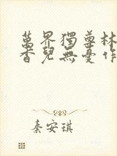 万界独尊林枫林香儿无忧作品小说