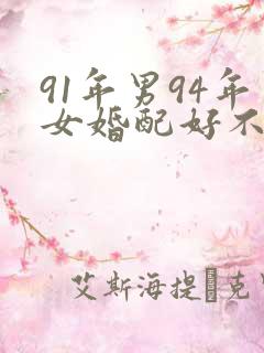 91年男94年女婚配好不好?