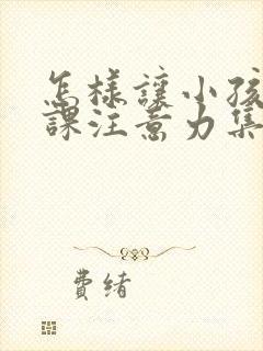 怎样让小孩子上课注意力集中