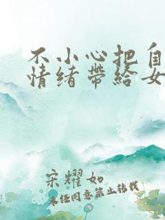 不小心把自己的情绪带给女孩子了怎么哄