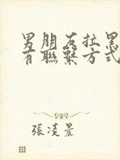 男朋友拉黑我所有联系方式怎么挽回