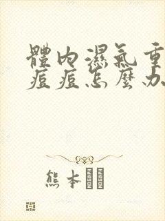 体内湿气重脸长痘痘怎么办