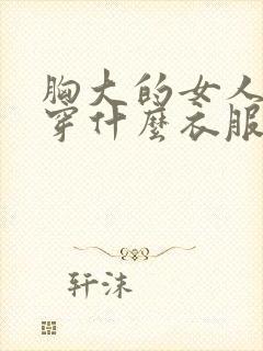 胸大的女人适合穿什么衣服