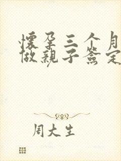 怀孕三个月可以做亲子签定吗