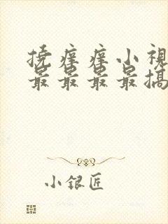 挠痒痒小视频最最最最最搞笑场面