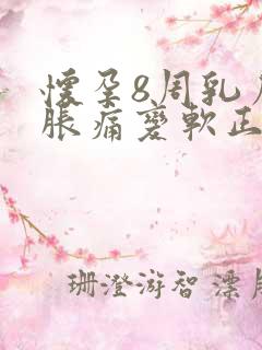 怀孕8周乳房不胀痛变软正常吗