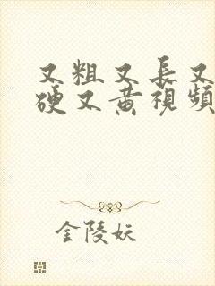 又粗又长又大又硬又黄视频又粗又长又大又硬