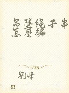 吊坠绳子串珠子怎么编