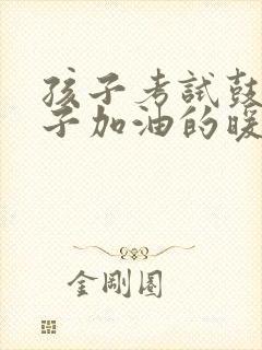 孩子考试鼓励孩子加油的暖心话语