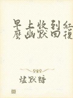 早上收到红包怎么幽默回复对方感谢