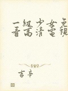 一级少女免费观看高清电视剧下载