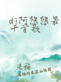 dj阿悠悠最火十首歌
