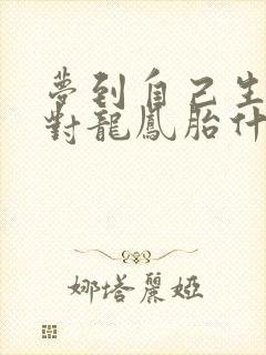 梦到自己生了一对龙凤胎什么征兆