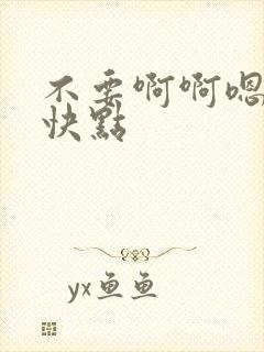 不要啊啊嗯嗯嗯快点