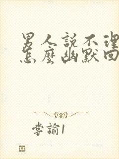 男人说不理我了怎么幽默回答