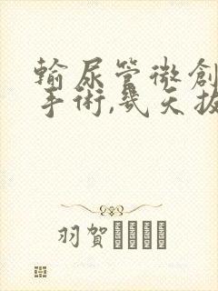 输尿管微创结石手术,几天拔尿管