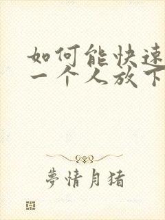 如何能快速忘记一个人放下一段感情