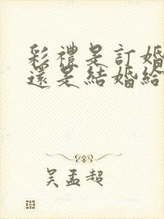 彩礼是订婚给的还是结婚给的