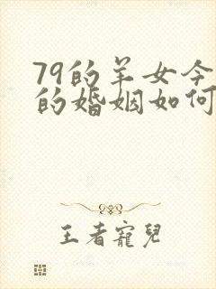 79的羊女今年的婚姻如何