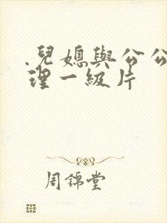 .儿媳与公公伦理一级片