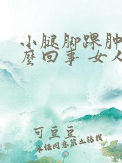 小腿脚踝肿是怎么回事 女人