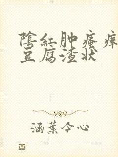 阴红肿瘙痒白带豆腐渣状