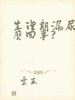 生理期漏尿是怎么回事?