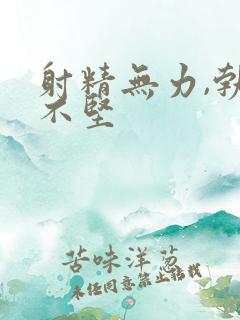 射精无力,勃起不坚