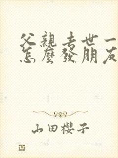 父亲去世一百天怎么发朋友圈