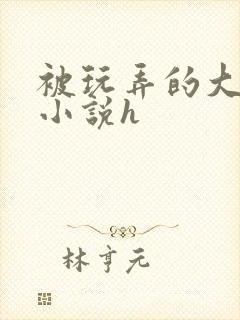 被玩弄的大小姐小说h