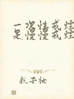 一次性戒烟好还是慢慢戒烟好