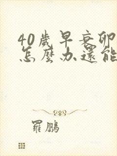 40岁早衰卵巢怎么办还能调整回来吗