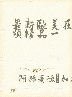 最新欧美在线视频精品一