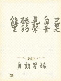 能听见自己脑袋里的声音是怎么回事