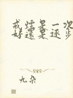 戒烟是一次戒断好还是逐步戒掉好