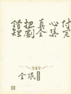 错把真心付良人短剧全集完整版