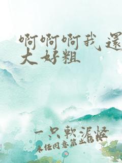 啊啊啊我还要好大好粗