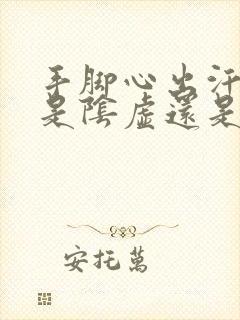 手脚心出汗怕冷是阴虚还是阳虚