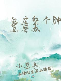 包皮整个肿起来怎么办