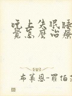 晚上失眠睡不着觉怎么治疗