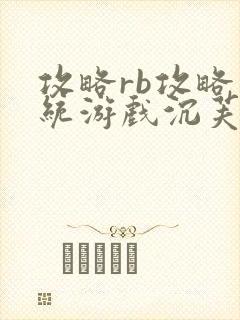 攻略rb攻略系统游戏沉芙原文