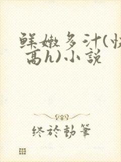 鲜嫩多汁(快穿 高h)小说